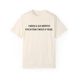 I need six month vacation twice a year T-shirt