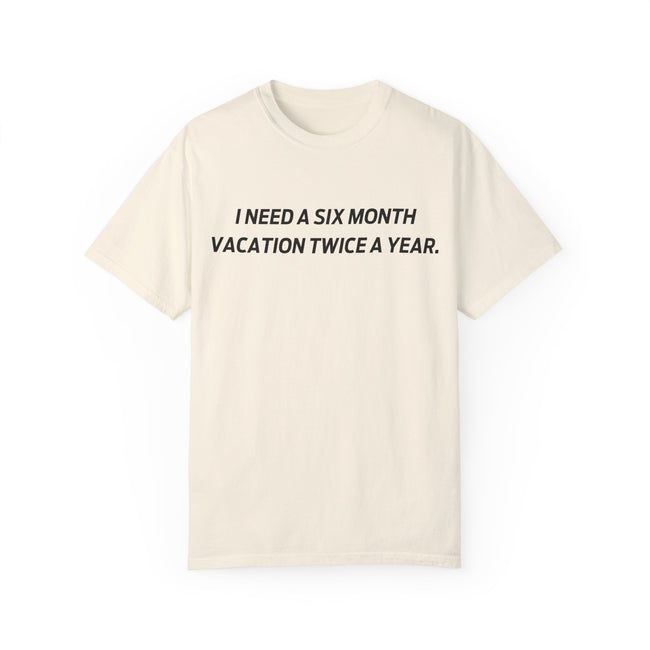 I need six month vacation twice a year T-shirt