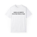 I need six month vacation twice a year T-shirt