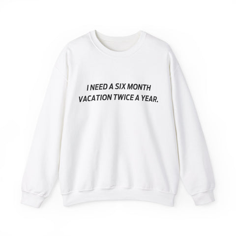 I need six month vacation twice a year Crewneck Sweatshirt