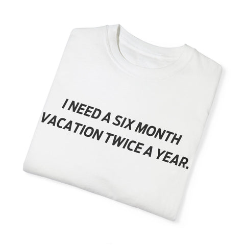 I need six month vacation twice a year T-shirt