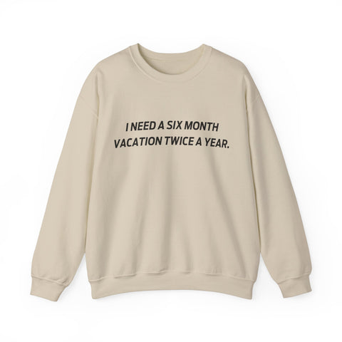 I need six month vacation twice a year Crewneck Sweatshirt